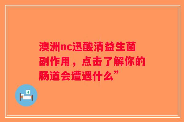 澳洲nc迅酸清益生菌副作用，点击了解你的肠道会遭遇什么”