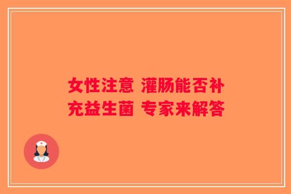 女性注意 灌肠能否补充益生菌 专家来解答