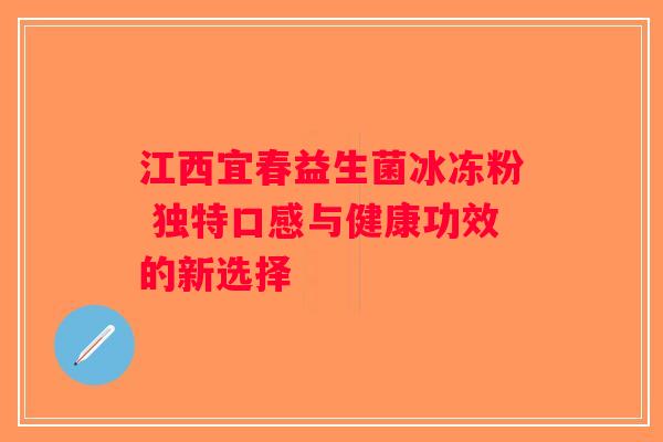 江西宜春益生菌冰冻粉 独特口感与健康功效的新选择
