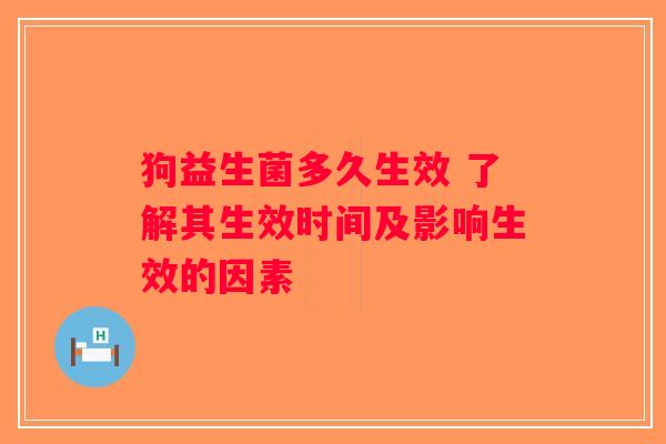 狗益生菌多久生效 了解其生效时间及影响生效的因素