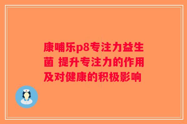 康哺乐p8专注力益生菌 提升专注力的作用及对健康的积极影响