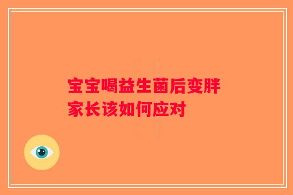 宝宝喝益生菌后变胖 家长该如何应对