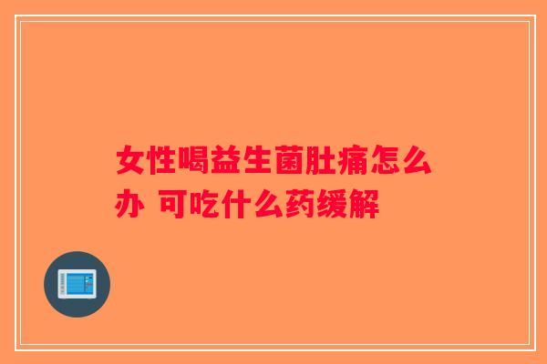 女性喝益生菌肚痛怎么办 可吃什么药缓解