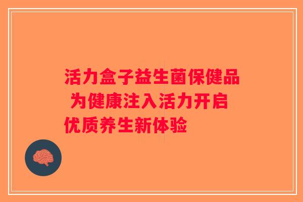 活力盒子益生菌保健品 为健康注入活力开启优质养生新体验