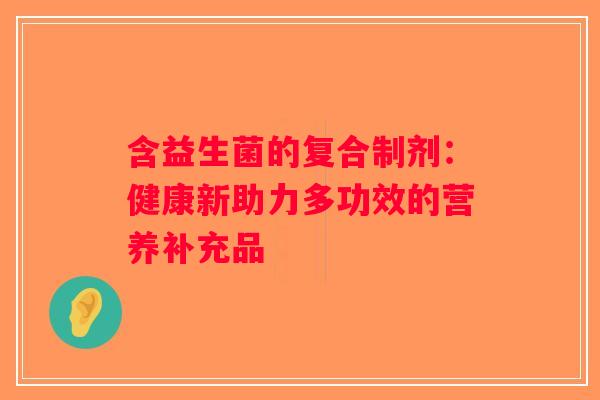 含益生菌的复合制剂：健康新助力多功效的营养补充品