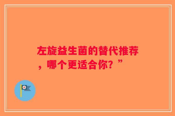 左旋益生菌的替代推荐，哪个更适合你？”