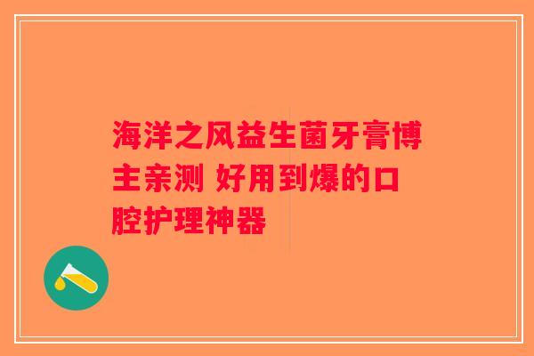 海洋之风益生菌牙膏博主亲测 好用到爆的口腔护理神器