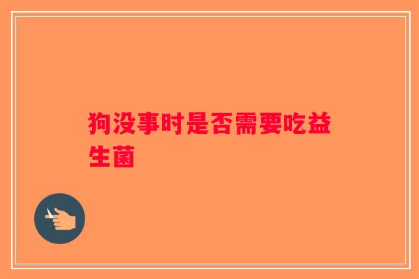 狗没事时是否需要吃益生菌