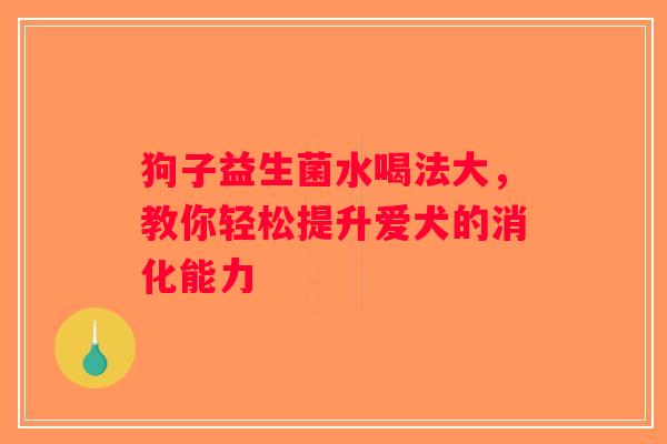 狗子益生菌水喝法大，教你轻松提升爱犬的消化能力