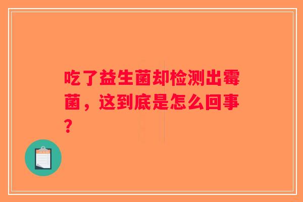 吃了益生菌却检测出霉菌，这到底是怎么回事？