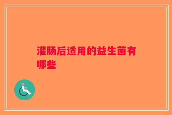 灌肠后适用的益生菌有哪些