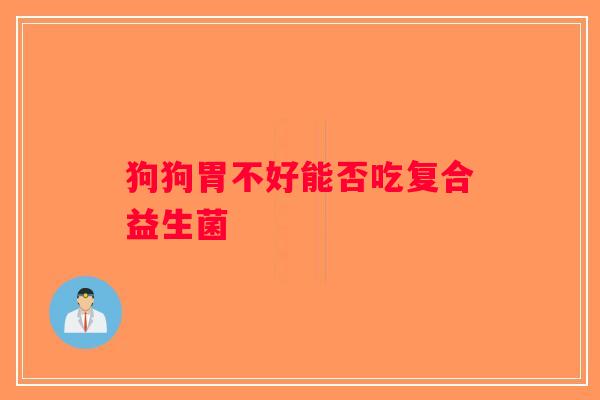 狗狗胃不好能否吃复合益生菌