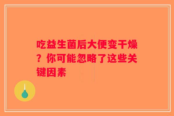 吃益生菌后大便变干燥？你可能忽略了这些关键因素