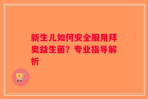新生儿如何安全服用拜奥益生菌？专业指导解析