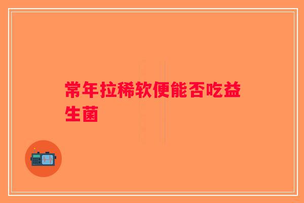 常年拉稀软便能否吃益生菌