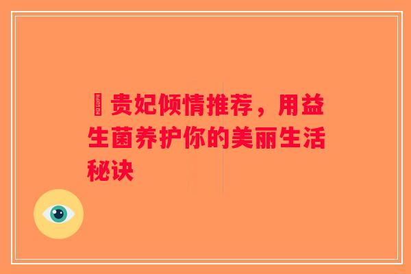 璟贵妃倾情推荐，用益生菌养护你的美丽生活秘诀
