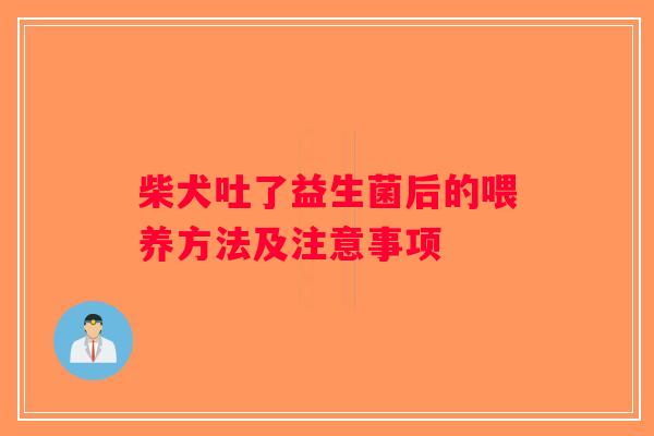 柴犬吐了益生菌后的喂养方法及注意事项