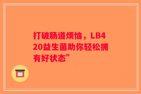 打破肠道烦恼，LB420益生菌助你轻松拥有好状态”