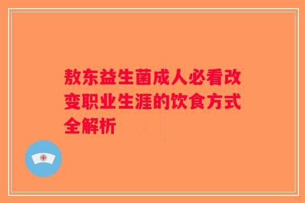 敖东益生菌成人必看改变职业生涯的饮食方式全解析