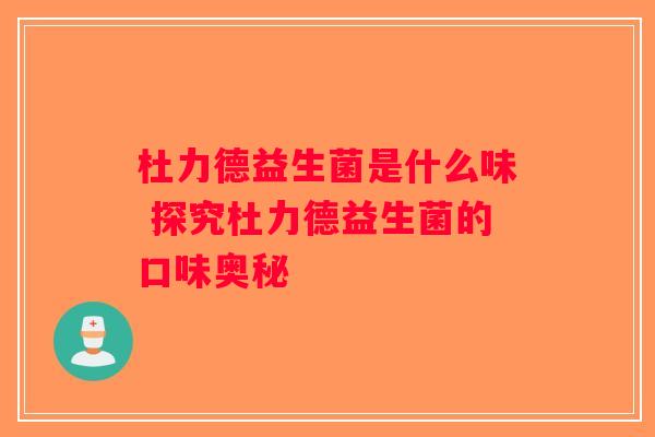 杜力德益生菌是什么味 探究杜力德益生菌的口味奥秘