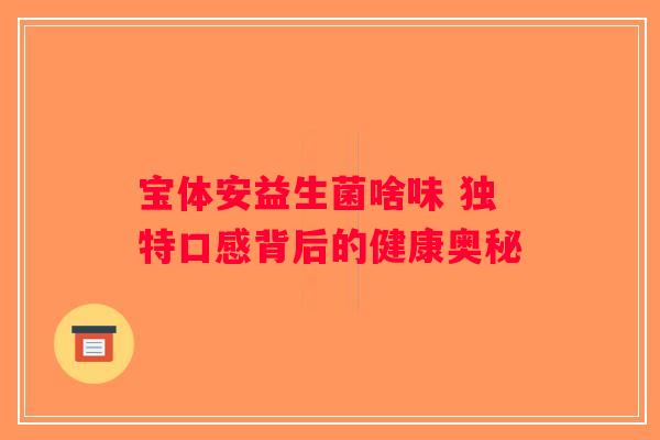 宝体安益生菌啥味 独特口感背后的健康奥秘