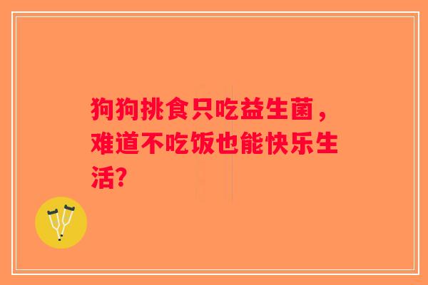 狗狗挑食只吃益生菌，难道不吃饭也能快乐生活？