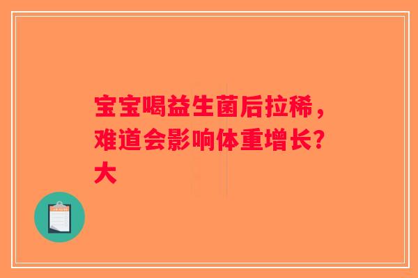 宝宝喝益生菌后拉稀，难道会影响体重增长？大