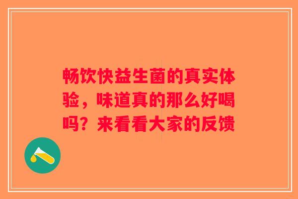 畅饮快益生菌的真实体验，味道真的那么好喝吗？来看看大家的反馈