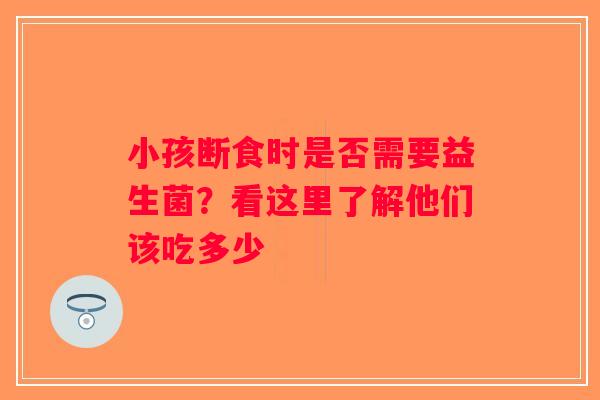 小孩断食时是否需要益生菌？看这里了解他们该吃多少