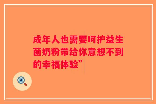 成年人也需要呵护益生菌奶粉带给你意想不到的幸福体验”
