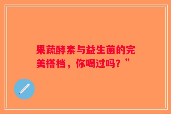果蔬酵素与益生菌的完美搭档，你喝过吗？”
