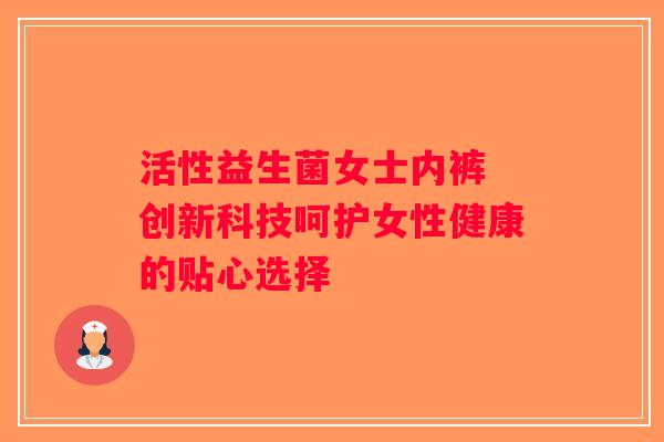 活性益生菌女士内裤 创新科技呵护女性健康的贴心选择 活性益生菌女士内裤 创新科技呵护女性健康的贴心选择