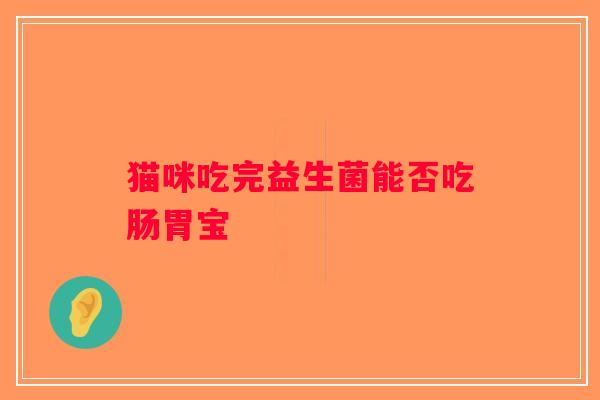 猫咪吃完益生菌能否吃肠胃宝