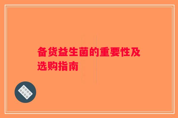 备货益生菌的重要性及选购指南