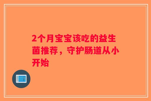 2个月宝宝该吃的益生菌推荐，守护肠道从小开始