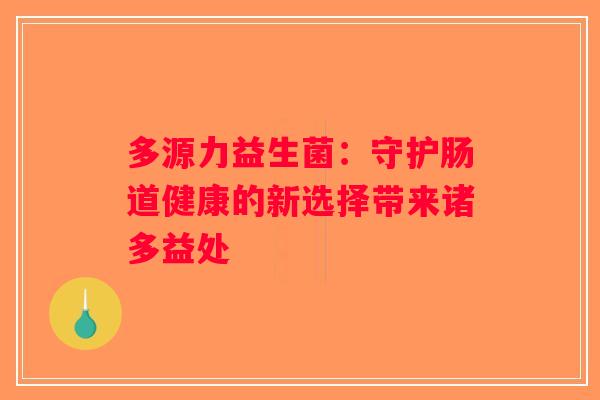 多源力益生菌：守护肠道健康的新选择带来诸多益处