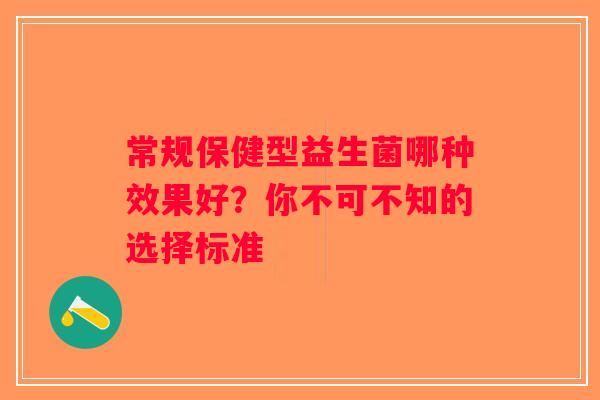常规保健型益生菌哪种效果好？你不可不知的选择标准