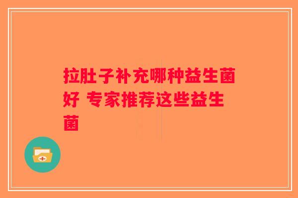 拉肚子补充哪种益生菌好 专家推荐这些益生菌