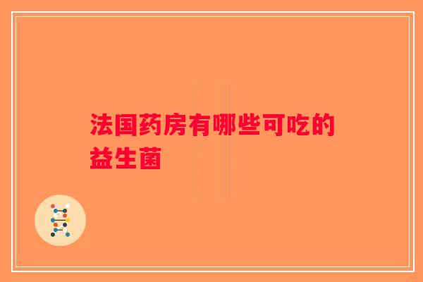 法国药房有哪些可吃的益生菌