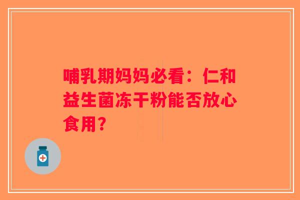 哺乳期妈妈必看：仁和益生菌冻干粉能否放心食用？