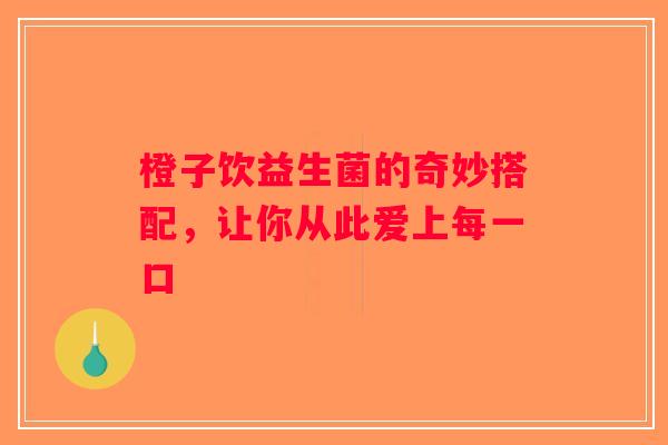 橙子饮益生菌的奇妙搭配，让你从此爱上每一口