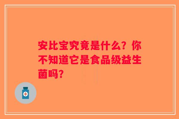 安比宝究竟是什么？你不知道它是食品级益生菌吗？