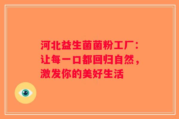 河北益生菌菌粉工厂：让每一口都回归自然，激发你的美好生活