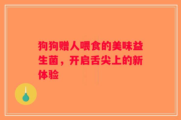 狗狗赠人喂食的美味益生菌，开启舌尖上的新体验