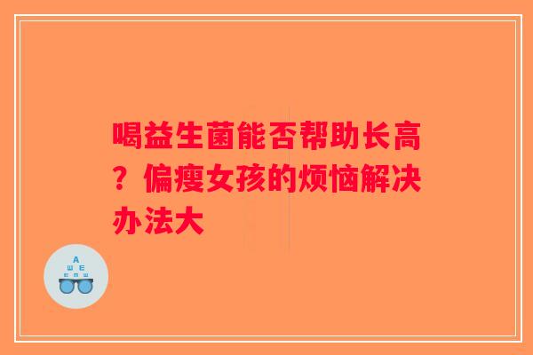 喝益生菌能否帮助长高？偏瘦女孩的烦恼解决办法大