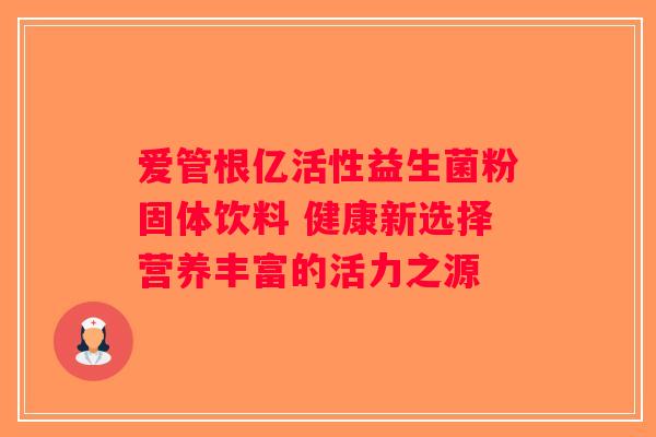爱管根亿活性益生菌粉固体饮料 健康新选择营养丰富的活力之源