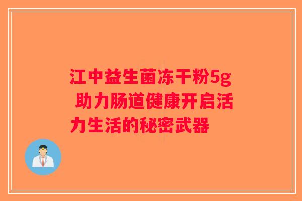 江中益生菌冻干粉5g 助力肠道健康开启活力生活的秘密武器