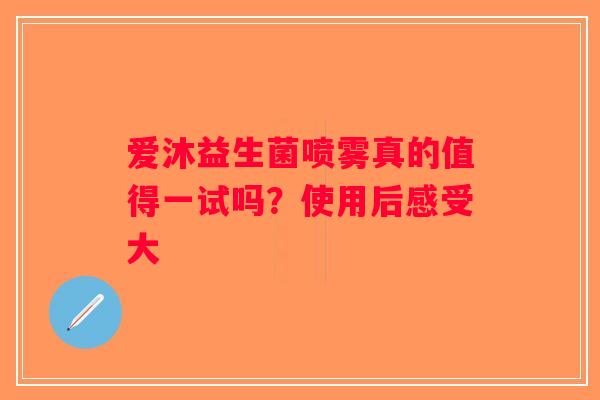 爱沐益生菌喷雾真的值得一试吗？使用后感受大