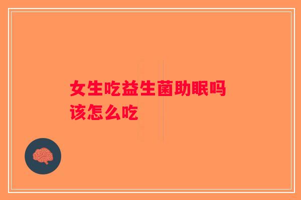 女生吃益生菌助眠吗 该怎么吃