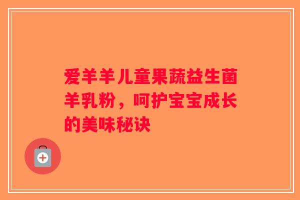 爱羊羊儿童果蔬益生菌羊乳粉，呵护宝宝成长的美味秘诀